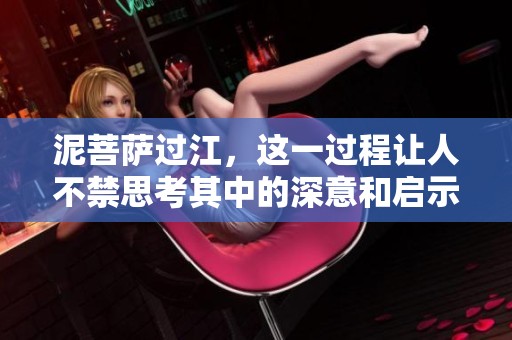 泥菩萨过江，这一过程让人不禁思考其中的深意和启示。