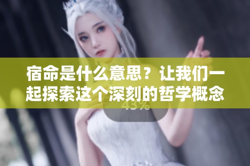 宿命是什么意思？让我们一起探索这个深刻的哲学概念背后的含义。