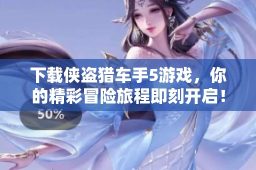 下载侠盗猎车手5游戏，你的精彩冒险旅程即刻开启！