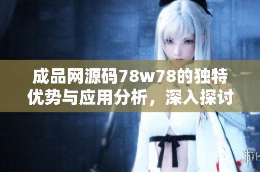 成品网源码78w78的独特优势与应用分析，深入探讨其设计背后的特点与功能