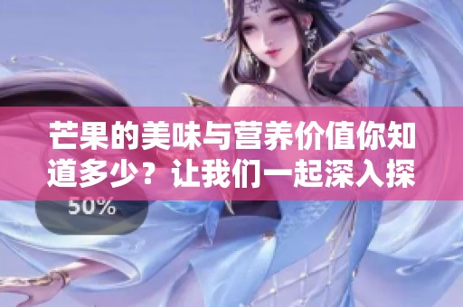 芒果的美味与营养价值你知道多少？让我们一起深入探索芒果的魅力吧！
