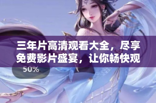 三年片高清观看大全，尽享免费影片盛宴，让你畅快观影无阻！