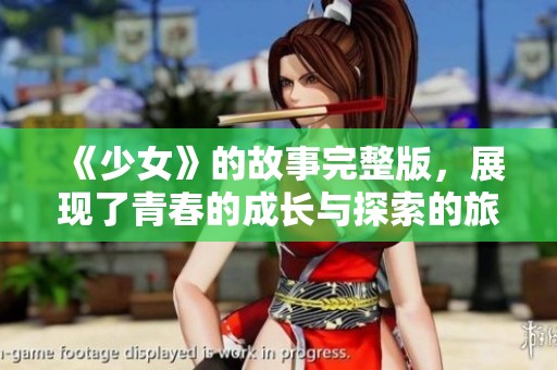 《少女》的故事完整版，展现了青春的成长与探索的旅程