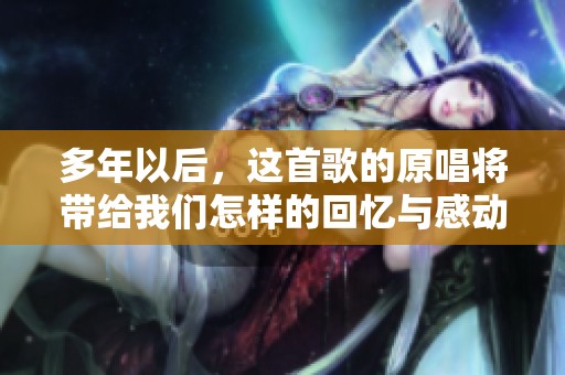 多年以后，这首歌的原唱将带给我们怎样的回忆与感动
