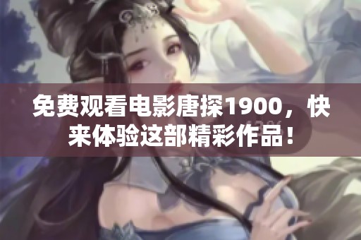 免费观看电影唐探1900，快来体验这部精彩作品！
