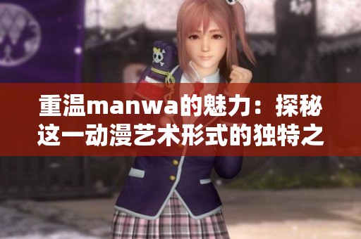 重温manwa的魅力：探秘这一动漫艺术形式的独特之处与发展历程