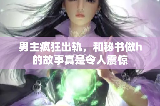 男主疯狂出轨，和秘书做h的故事真是令人震惊