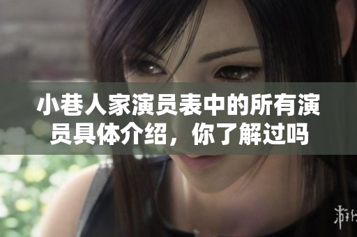 小巷人家演员表中的所有演员具体介绍，你了解过吗