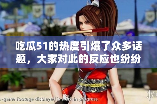 吃瓜51的热度引爆了众多话题，大家对此的反应也纷纷涌现。