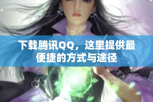 下载腾讯QQ，这里提供最便捷的方式与途径