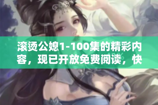 滚烫公媳1-100集的精彩内容，现已开放免费阅读，快来体验吧！