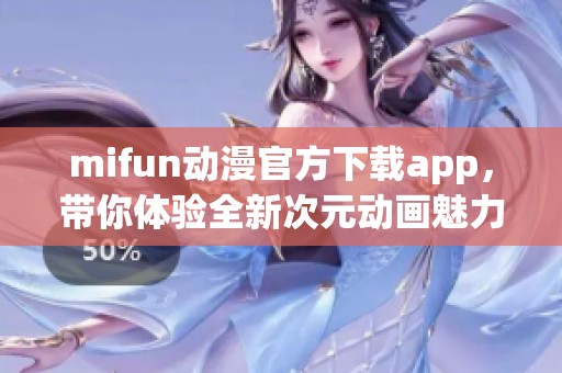 mifun动漫官方下载app，带你体验全新次元动画魅力，快来下载吧！