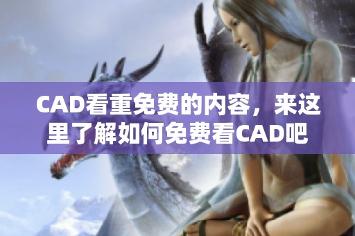 CAD看重免费的内容，来这里了解如何免费看CAD吧