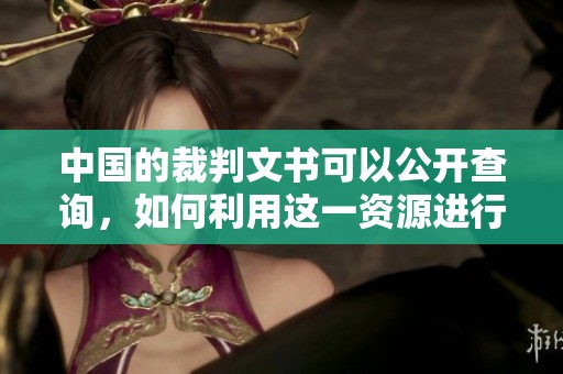 中国的裁判文书可以公开查询，如何利用这一资源进行法律学习与研究