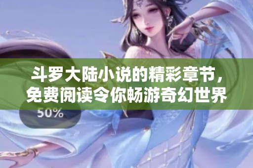 斗罗大陆小说的精彩章节，免费阅读令你畅游奇幻世界