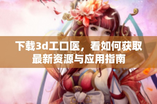 下载**工口医，看如何获取最新资源与应用指南