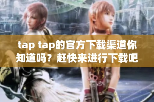 tap tap的官方下载渠道你知道吗？赶快来进行下载吧！