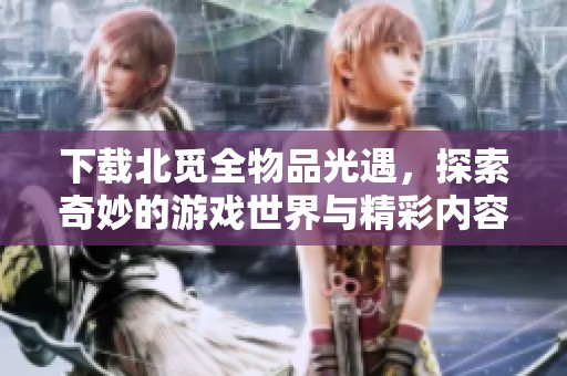 下载北觅全物品光遇，探索奇妙的游戏世界与精彩内容
