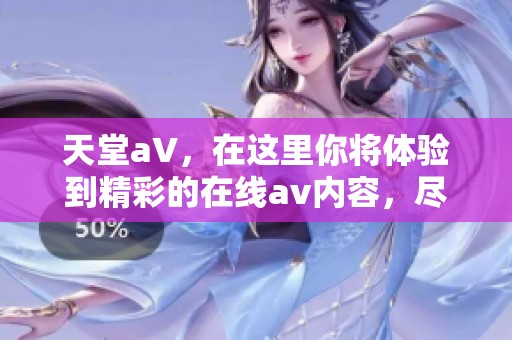 天堂a∨，在这里你将体验到精彩的在线**内容，尽情享受不一样的精彩。