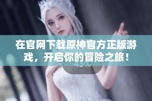在官网下载原神官方正版游戏，开启你的冒险之旅！