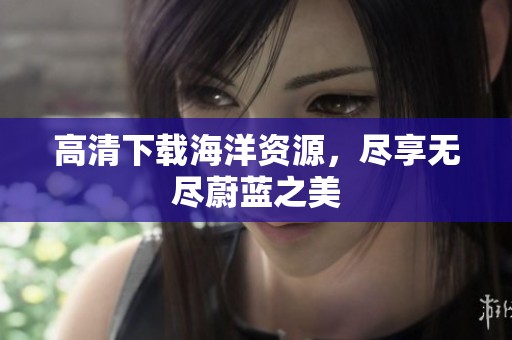 高清下载海洋资源，尽享无尽蔚蓝之美