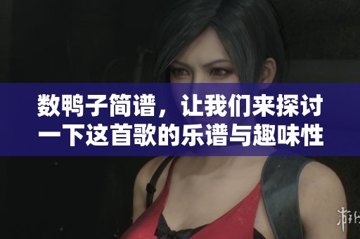 数鸭子简谱，让我们来探讨一下这首歌的乐谱与趣味性。