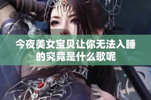 今夜美女宝贝让你无法入睡的究竟是什么歌呢