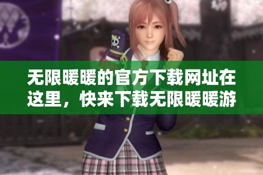 无限暖暖的官方下载网址在这里，快来下载无限暖暖游戏体验吧