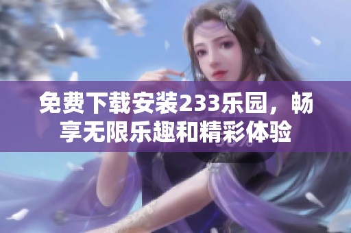 免费下载安装233乐园，畅享无限乐趣和精彩体验