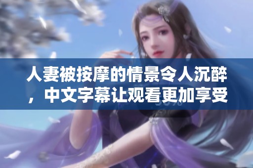 人妻被按摩的情景令人沉醉，中文字幕让观看更加享受