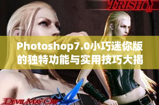 Photoshop7.0小巧迷你版的独特功能与实用技巧大揭秘