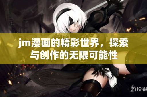 jm漫画的精彩世界，探索与创作的无限可能性