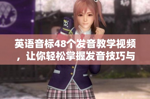 英语音标48个发音教学视频，让你轻松掌握发音技巧与要领