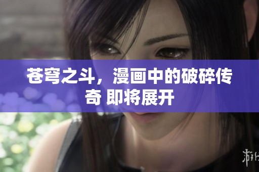 苍穹之斗，漫画中的破碎传奇 即将展开