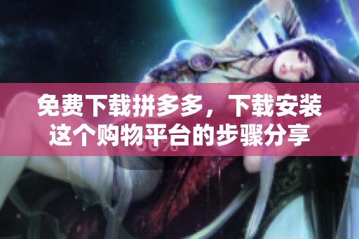 免费下载拼多多，下载安装这个购物平台的步骤分享