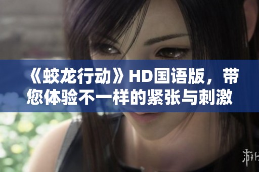 《蛟龙行动》HD国语版，带您体验不一样的紧张与刺激！