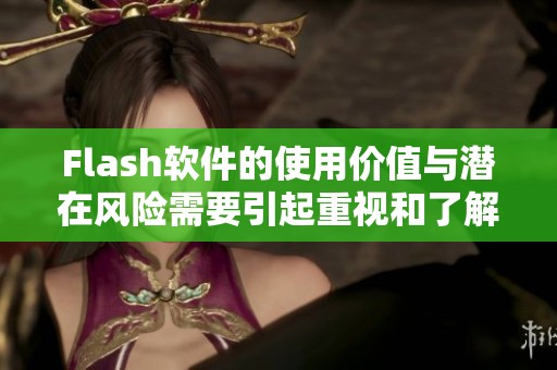 Flash软件的使用价值与潜在风险需要引起重视和了解