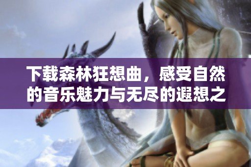 下载森林狂想曲，感受自然的音乐魅力与无尽的遐想之旅