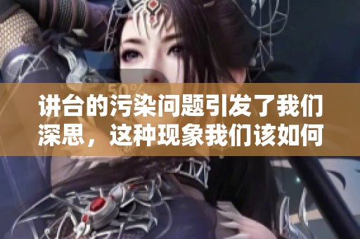 讲台的污染问题引发了我们深思，这种现象我们该如何去解决呢