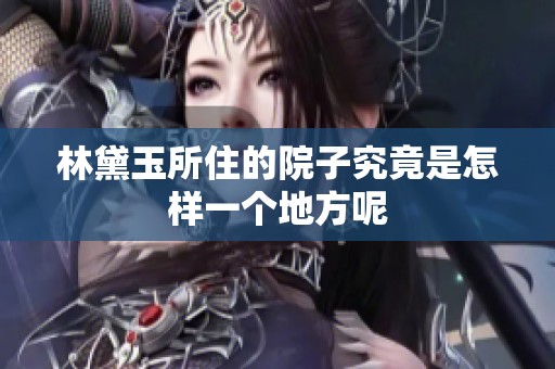 林黛玉所住的院子究竟是怎样一个地方呢