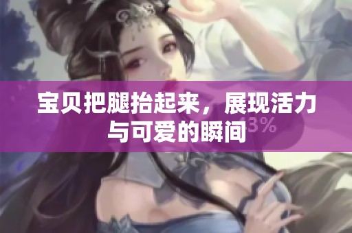 宝贝把腿抬起来，展现活力与可爱的瞬间