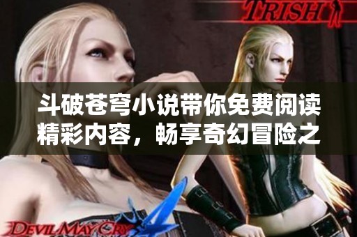 斗破苍穹小说带你免费阅读精彩内容，畅享奇幻冒险之旅。