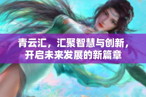 青云汇，汇聚智慧与创新，开启未来发展的新篇章