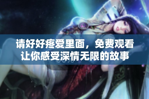 请好好疼爱里面，免费观看让你感受深情无限的故事