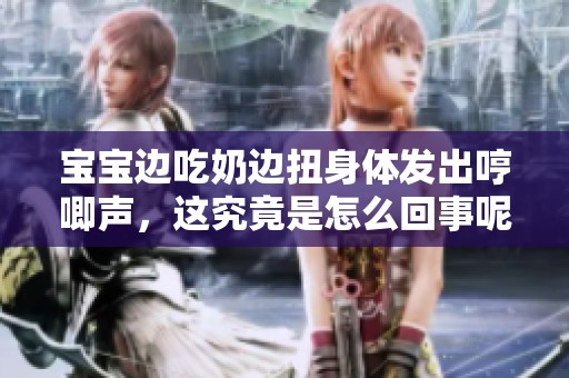 宝宝边吃奶边扭身体发出哼唧声，这究竟是怎么回事呢