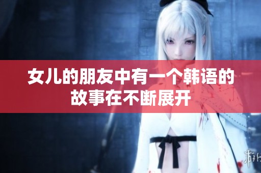 女儿的朋友中有一个韩语的故事在不断展开