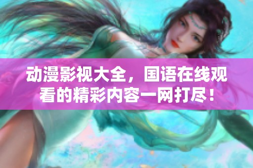 动漫影视大全，国语在线观看的精彩内容一网打尽！