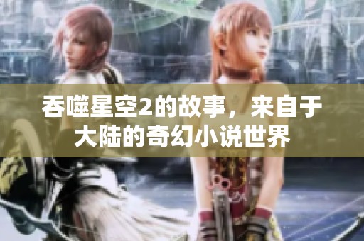 吞噬星空2的故事，来自于大陆的奇幻小说世界