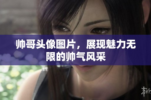 帅哥头像图片，展现魅力无限的帅气风采