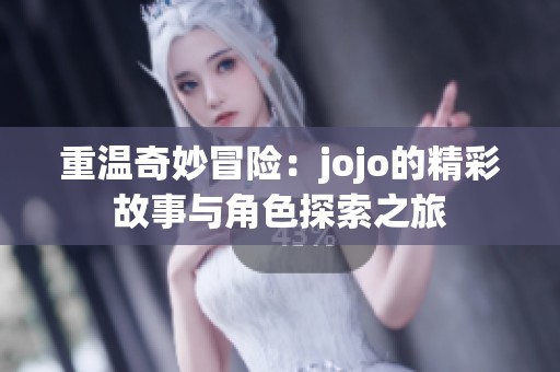 重温奇妙冒险：jojo的精彩故事与角色探索之旅